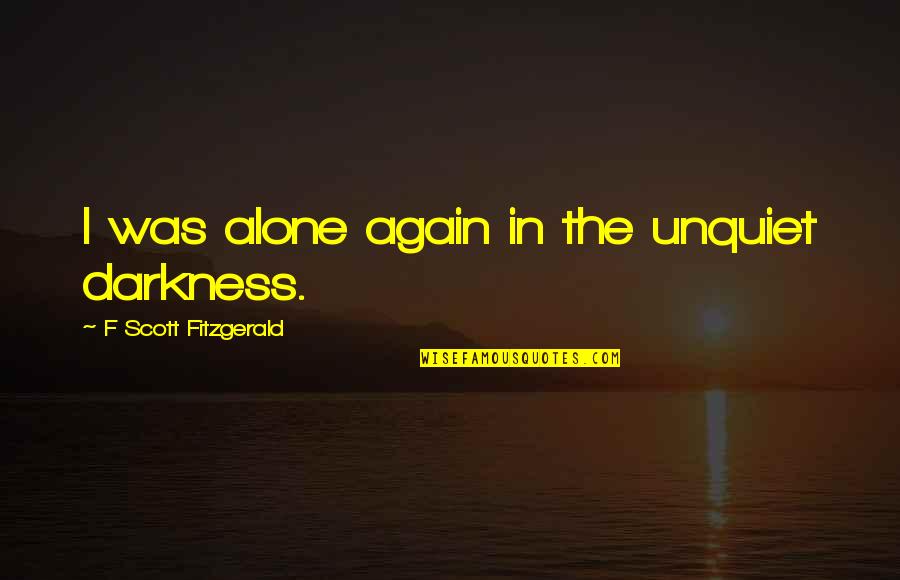 Great Scott And Other Quotes By F Scott Fitzgerald: I was alone again in the unquiet darkness.