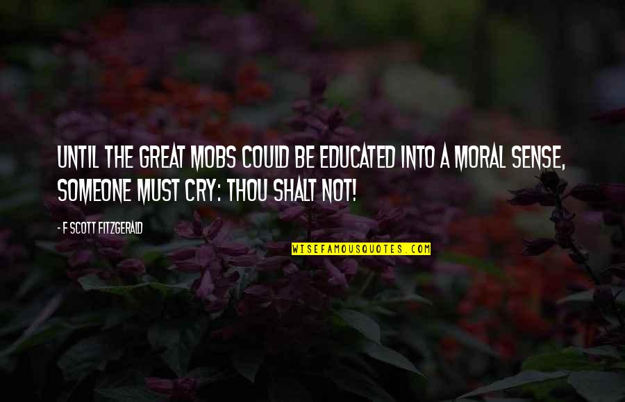 Great Scott Quotes By F Scott Fitzgerald: Until the great mobs could be educated into