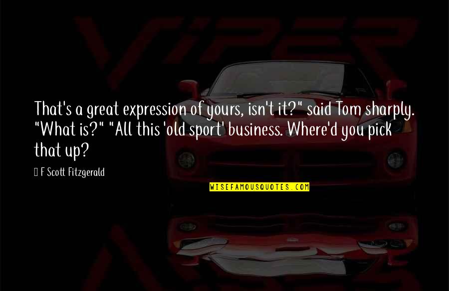 Great Scott Quotes By F Scott Fitzgerald: That's a great expression of yours, isn't it?"