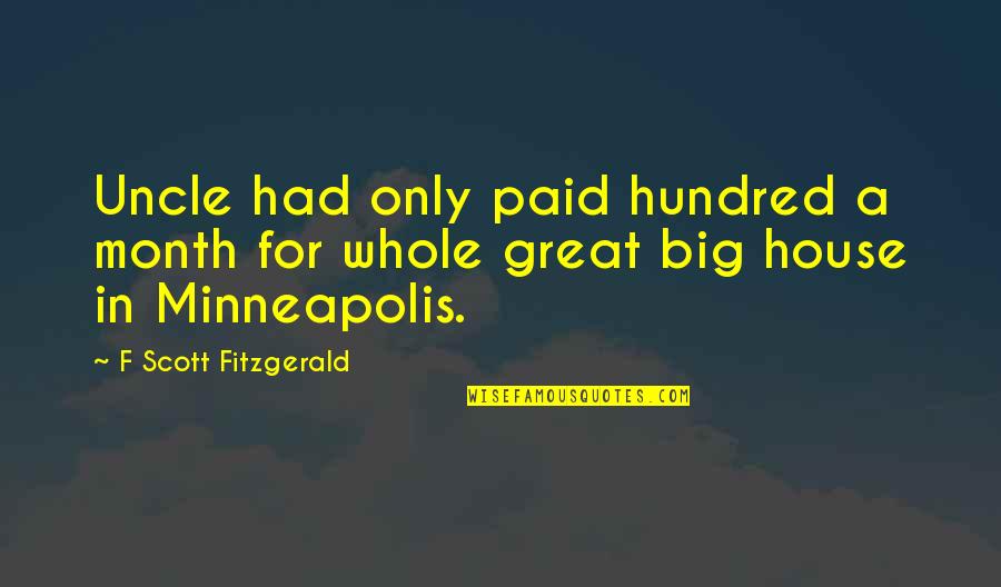 Great Scott Quotes By F Scott Fitzgerald: Uncle had only paid hundred a month for Great Scott Quotes By F Scott Fitzgerald: Uncle had only paid hundred a month for