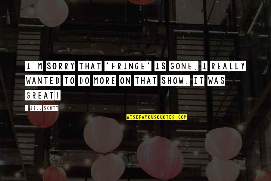 Great Scott Quotes By Jill Scott: I'm sorry that 'Fringe' is gone. I really