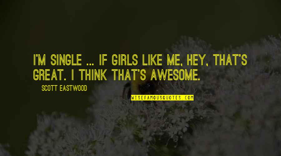 Great Scott Quotes By Scott Eastwood: I'm single ... if girls like me, hey,