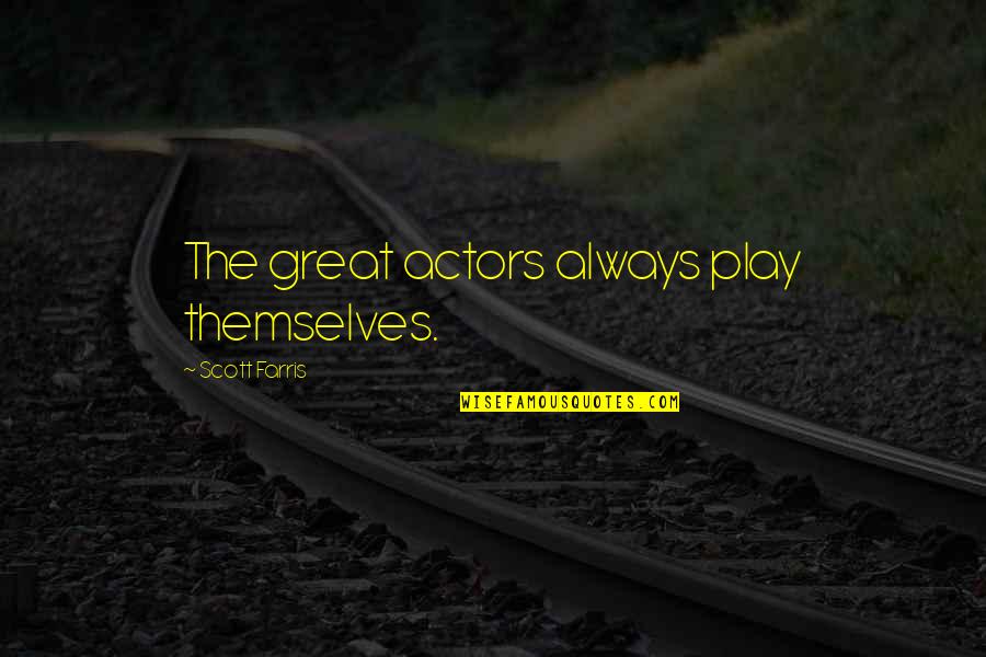 Great Scott Quotes By Scott Farris: The great actors always play themselves.