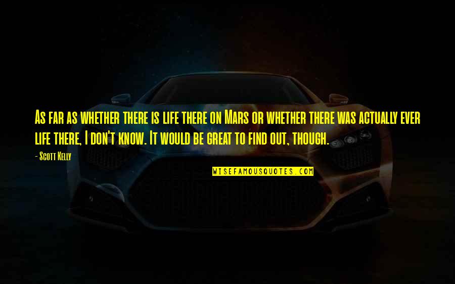 Great Scott Quotes By Scott Kelly: As far as whether there is life there Great Scott Quotes By Scott Kelly: As far as whether there is life there