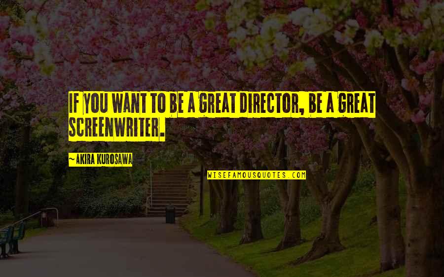 Great Screenwriter Quotes By Akira Kurosawa: If you want to be a great director,