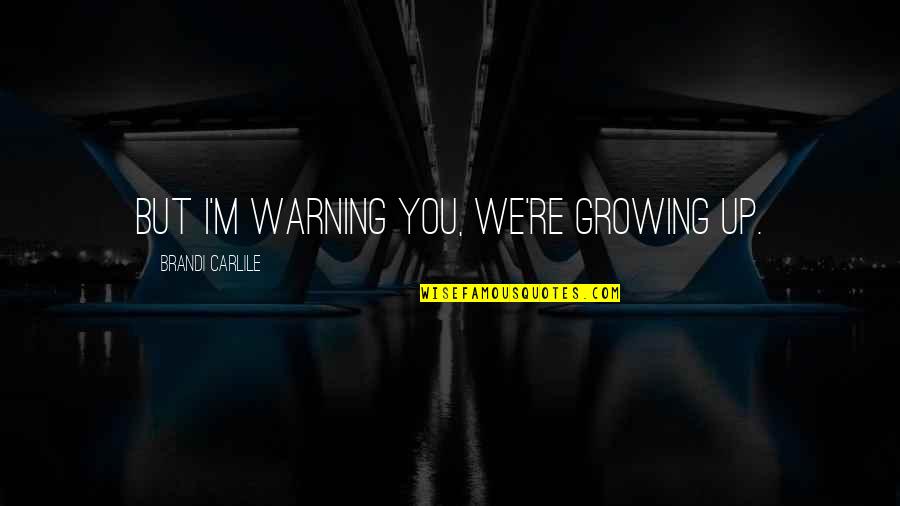 Great Secular Quotes By Brandi Carlile: But I'm warning you, we're growing up. Great Secular Quotes By Brandi Carlile: But I'm warning you, we're growing up.