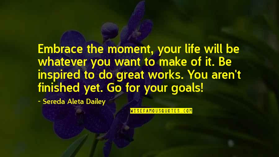 Great Self Development Quotes By Sereda Aleta Dailey: Embrace the moment, your life will be whatever