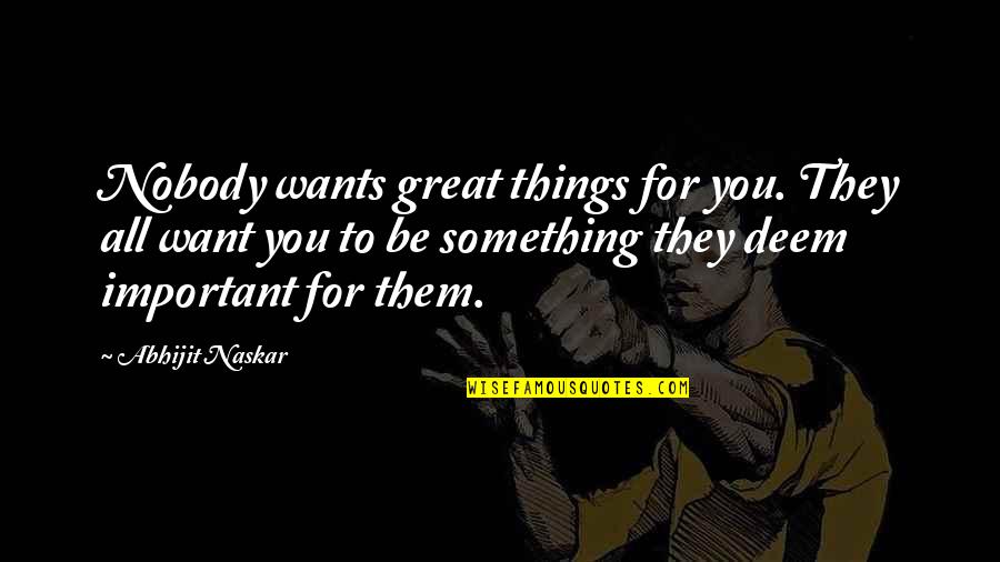 Great Self Esteem Quotes By Abhijit Naskar: Nobody wants great things for you. They all Great Self Esteem Quotes By Abhijit Naskar: Nobody wants great things for you. They all
