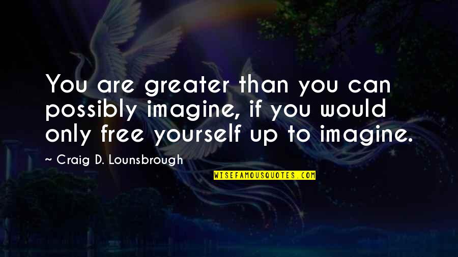 Great Self Esteem Quotes By Craig D. Lounsbrough: You are greater than you can possibly imagine, Great Self Esteem Quotes By Craig D. Lounsbrough: You are greater than you can possibly imagine,