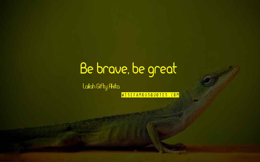 Great Self Esteem Quotes By Lailah Gifty Akita: Be brave, be great! Great Self Esteem Quotes By Lailah Gifty Akita: Be brave, be great!