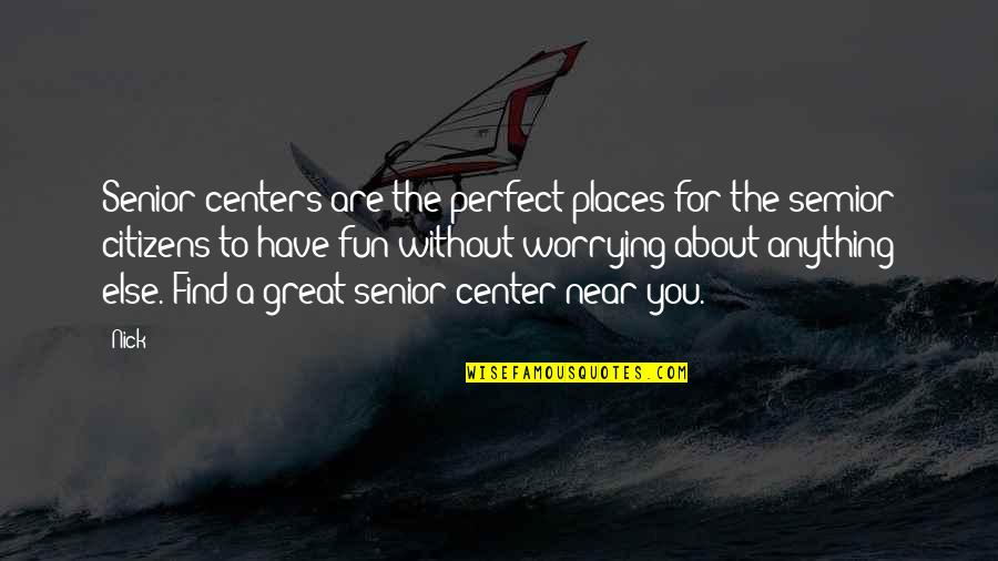 Great Senior Quotes By Nick: Senior centers are the perfect places for the Great Senior Quotes By Nick: Senior centers are the perfect places for the