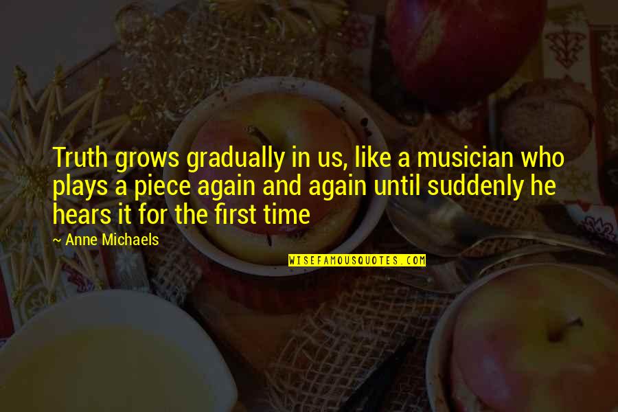 Great Service Delivery Quotes By Anne Michaels: Truth grows gradually in us, like a musician Great Service Delivery Quotes By Anne Michaels: Truth grows gradually in us, like a musician