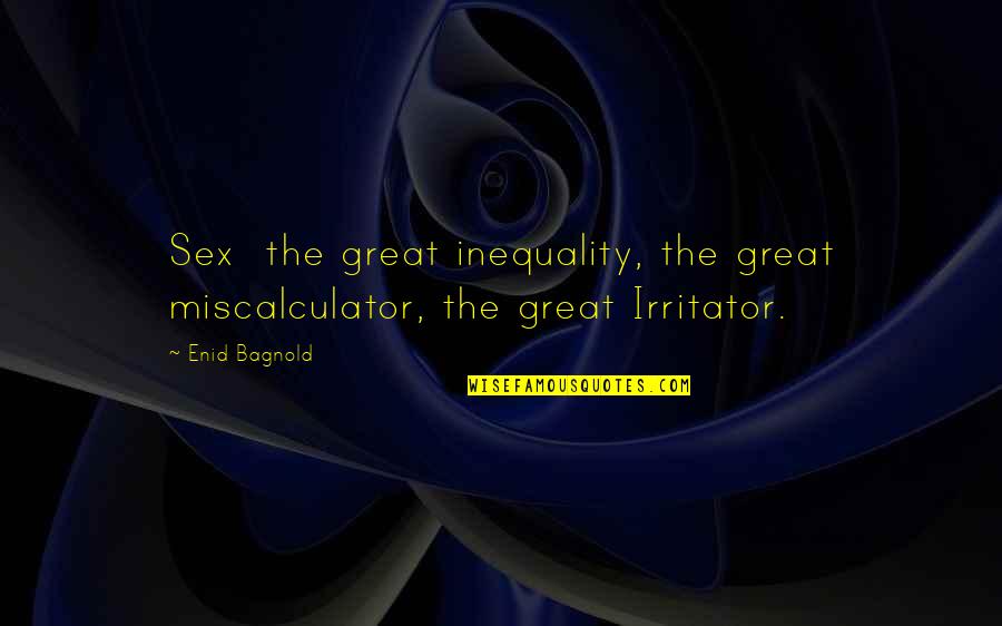 Great Sex Quotes By Enid Bagnold: Sex the great inequality, the great miscalculator, the