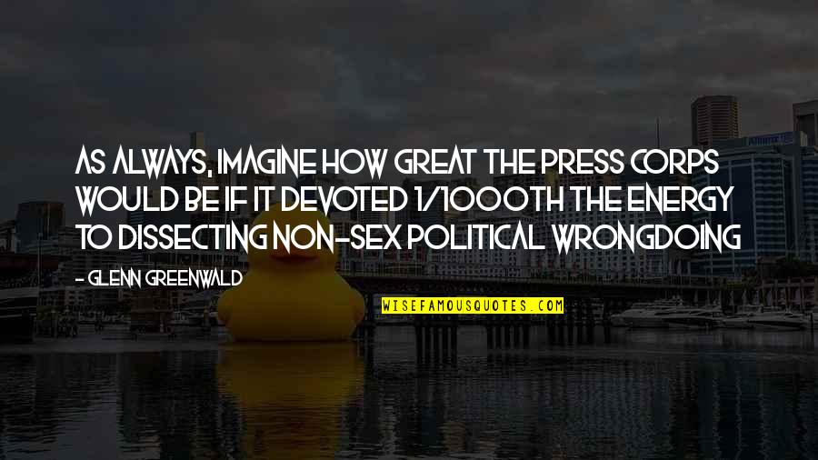 Great Sex Quotes By Glenn Greenwald: As always, imagine how great the press corps