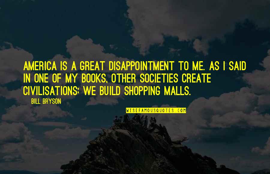 Great Shopping Quotes By Bill Bryson: America is a great disappointment to me. As