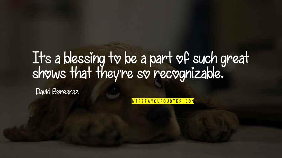 Great Shows Quotes By David Boreanaz: It's a blessing to be a part of