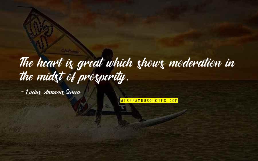 Great Shows Quotes By Lucius Annaeus Seneca: The heart is great which shows moderation in