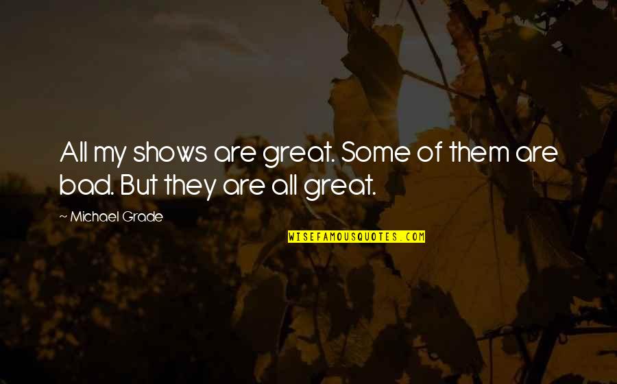 Great Shows Quotes By Michael Grade: All my shows are great. Some of them