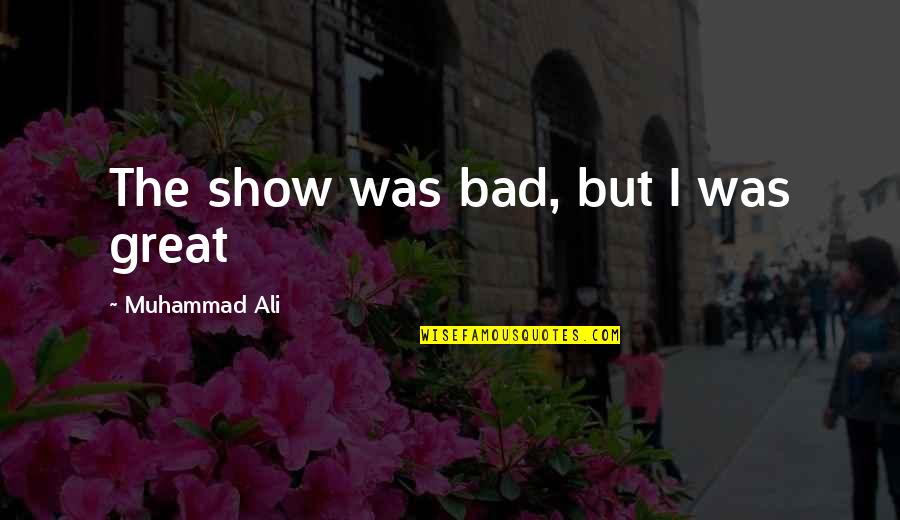 Great Shows Quotes By Muhammad Ali: The show was bad, but I was great