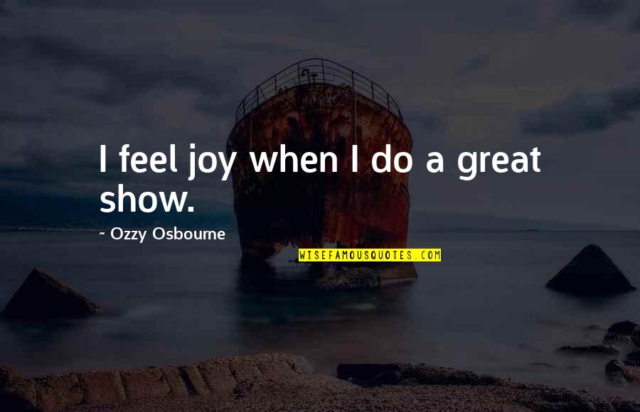 Great Shows Quotes By Ozzy Osbourne: I feel joy when I do a great