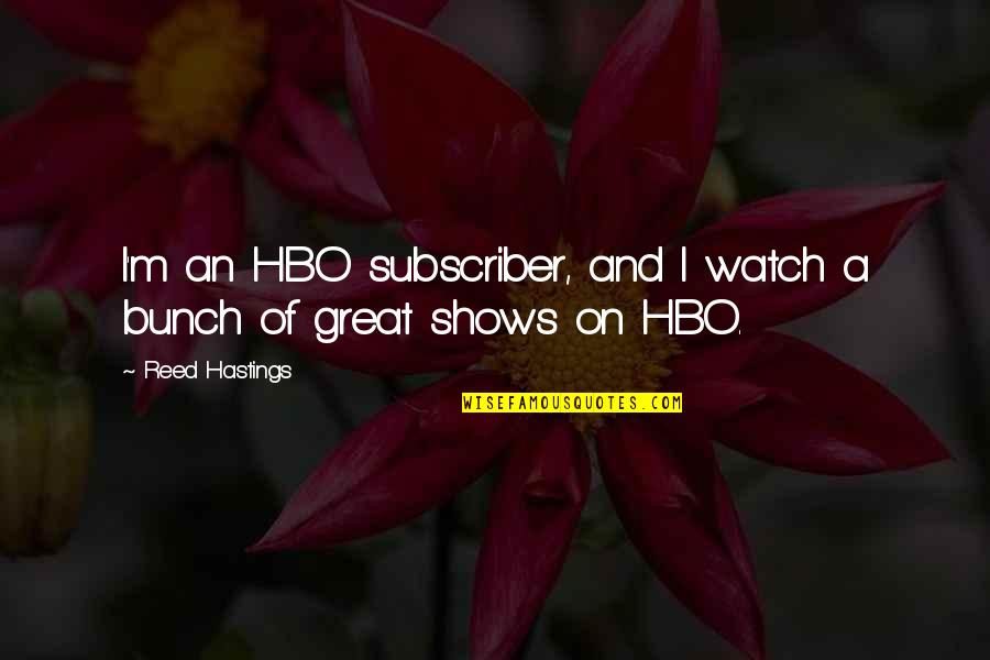 Great Shows Quotes By Reed Hastings: I'm an HBO subscriber, and I watch a