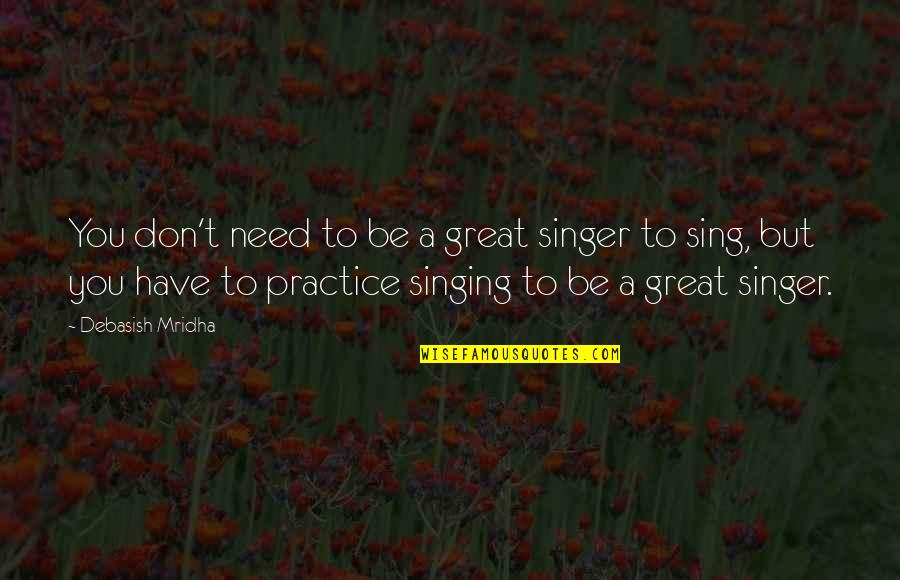 Great Singer Quotes By Debasish Mridha: You don't need to be a great singer Great Singer Quotes By Debasish Mridha: You don't need to be a great singer