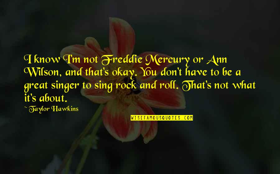 Great Singer Quotes By Taylor Hawkins: I know I'm not Freddie Mercury or Ann Great Singer Quotes By Taylor Hawkins: I know I'm not Freddie Mercury or Ann