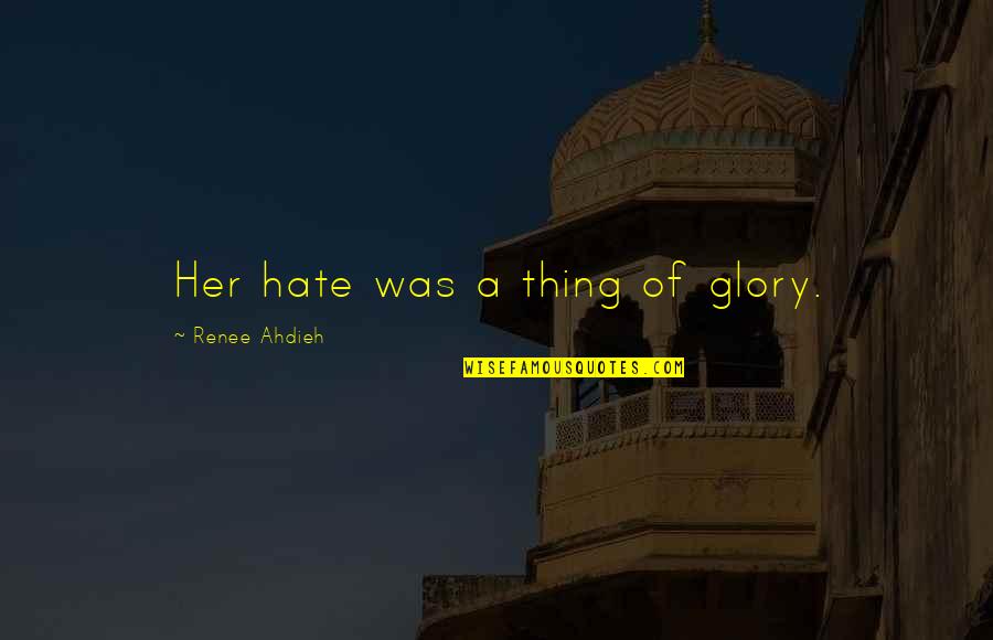 Great Sitcom Quotes By Renee Ahdieh: Her hate was a thing of glory. Great Sitcom Quotes By Renee Ahdieh: Her hate was a thing of glory.
