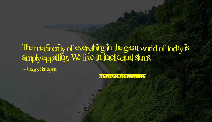 Great Slums Quotes By George Santayana: The mediocrity of everything in the great world
