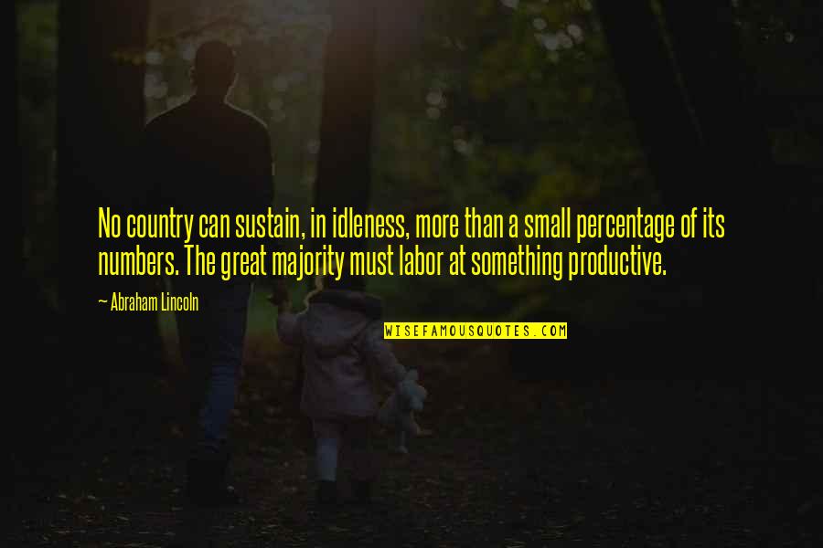 Great Small Quotes By Abraham Lincoln: No country can sustain, in idleness, more than Great Small Quotes By Abraham Lincoln: No country can sustain, in idleness, more than