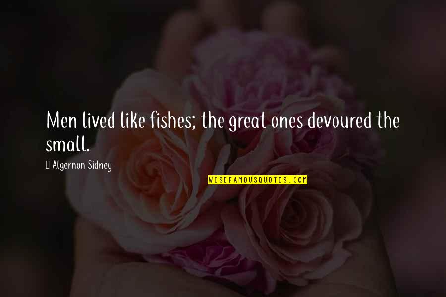 Great Small Quotes By Algernon Sidney: Men lived like fishes; the great ones devoured Great Small Quotes By Algernon Sidney: Men lived like fishes; the great ones devoured