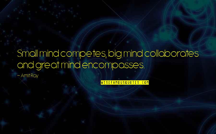 Great Small Quotes By Amit Ray: Small mind competes, big mind collaborates and great