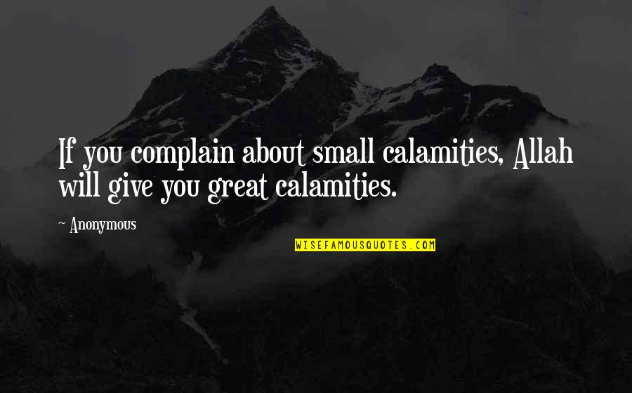 Great Small Quotes By Anonymous: If you complain about small calamities, Allah will