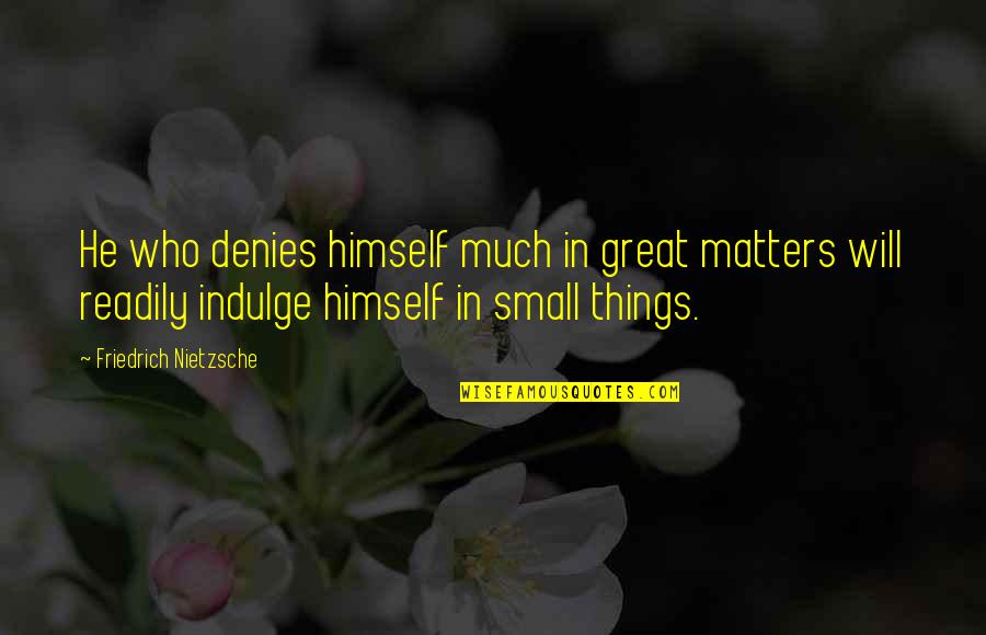 Great Small Quotes By Friedrich Nietzsche: He who denies himself much in great matters Great Small Quotes By Friedrich Nietzsche: He who denies himself much in great matters
