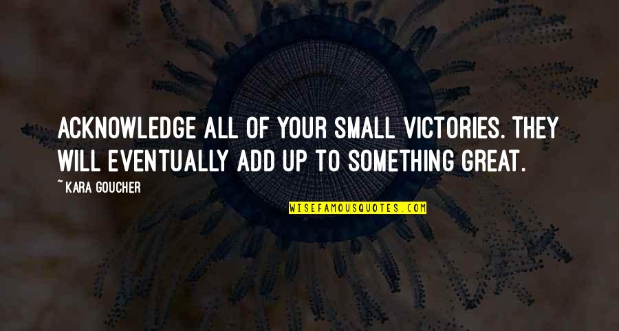 Great Small Quotes By Kara Goucher: Acknowledge all of your small victories. They will Great Small Quotes By Kara Goucher: Acknowledge all of your small victories. They will