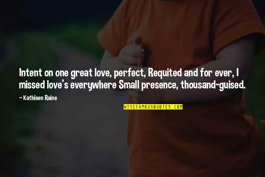 Great Small Quotes By Kathleen Raine: Intent on one great love, perfect, Requited and Great Small Quotes By Kathleen Raine: Intent on one great love, perfect, Requited and