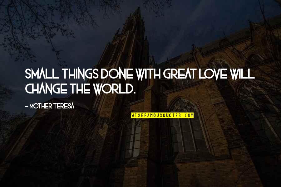 Great Small Quotes By Mother Teresa: Small things done with great love will change Great Small Quotes By Mother Teresa: Small things done with great love will change