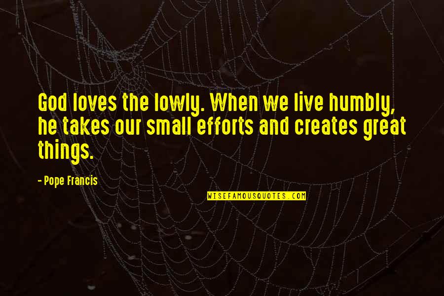 Great Small Quotes By Pope Francis: God loves the lowly. When we live humbly, Great Small Quotes By Pope Francis: God loves the lowly. When we live humbly,