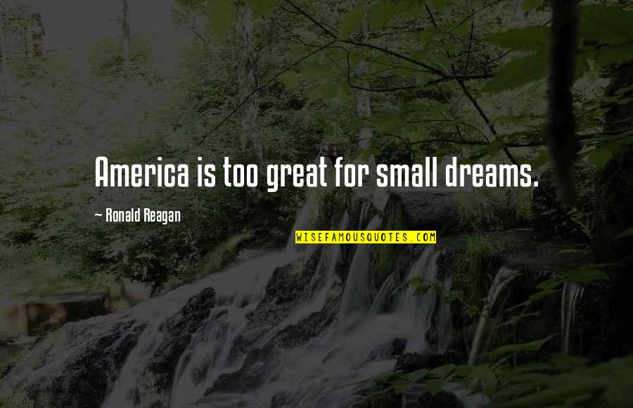 Great Small Quotes By Ronald Reagan: America is too great for small dreams. Great Small Quotes By Ronald Reagan: America is too great for small dreams.
