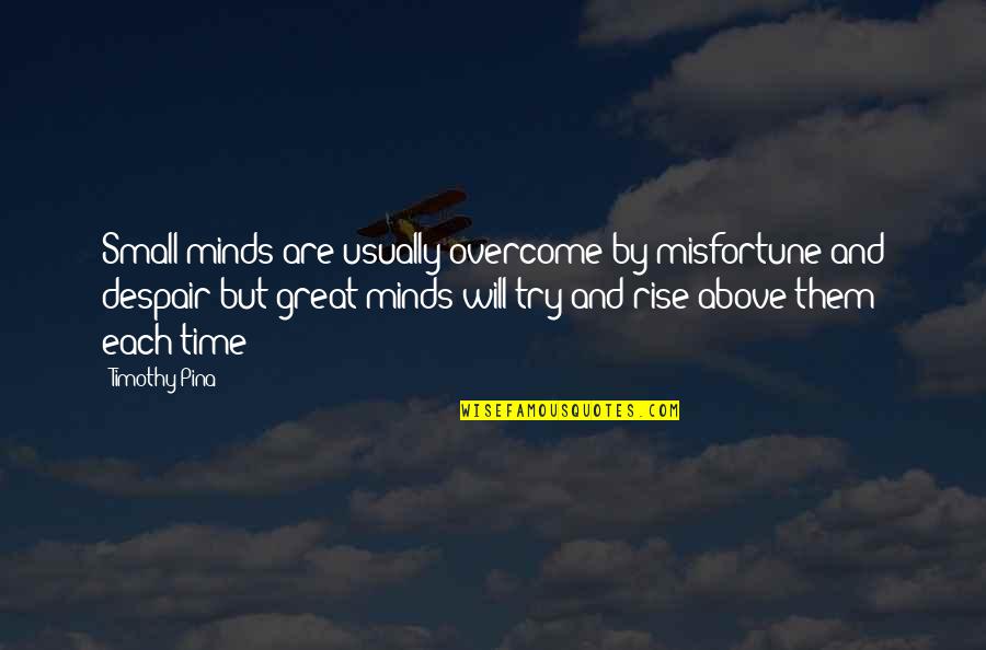 Great Small Quotes By Timothy Pina: Small minds are usually overcome by misfortune and