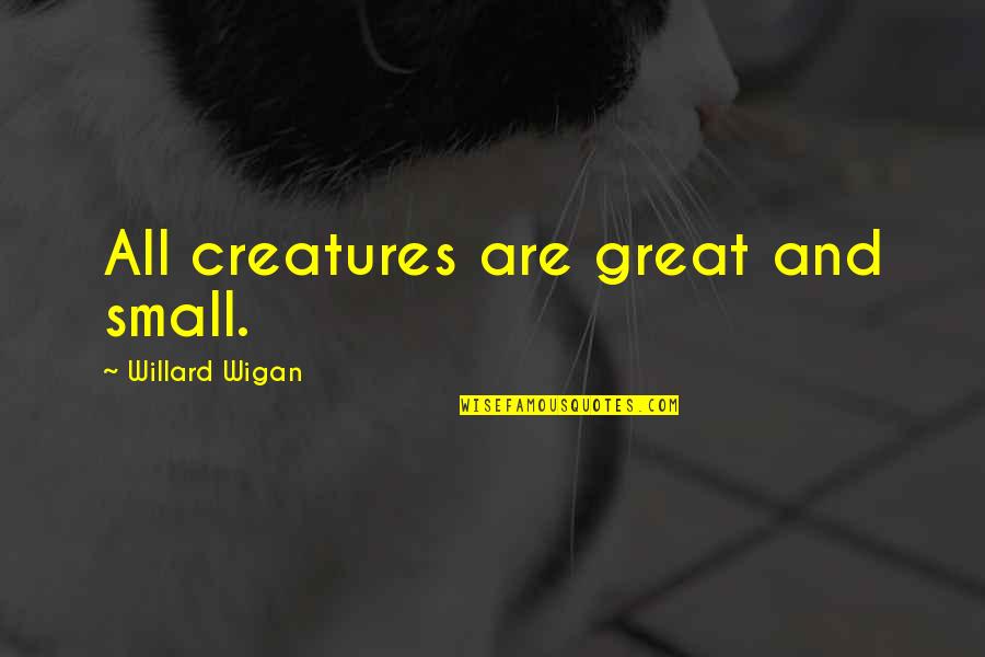 Great Small Quotes By Willard Wigan: All creatures are great and small. Great Small Quotes By Willard Wigan: All creatures are great and small.
