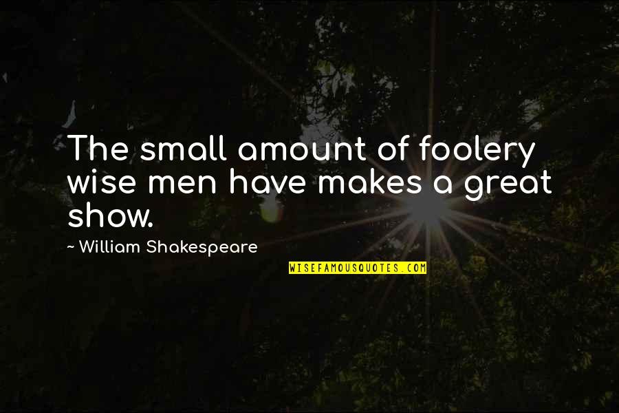 Great Small Quotes By William Shakespeare: The small amount of foolery wise men have Great Small Quotes By William Shakespeare: The small amount of foolery wise men have