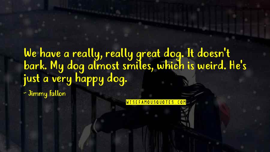 Great Smiles Quotes By Jimmy Fallon: We have a really, really great dog. It