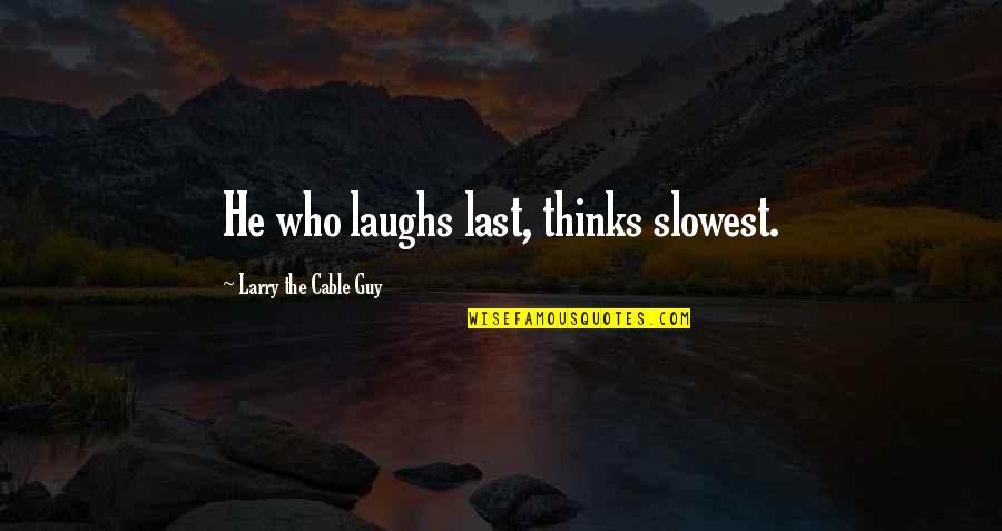 Great Smiles Quotes By Larry The Cable Guy: He who laughs last, thinks slowest.