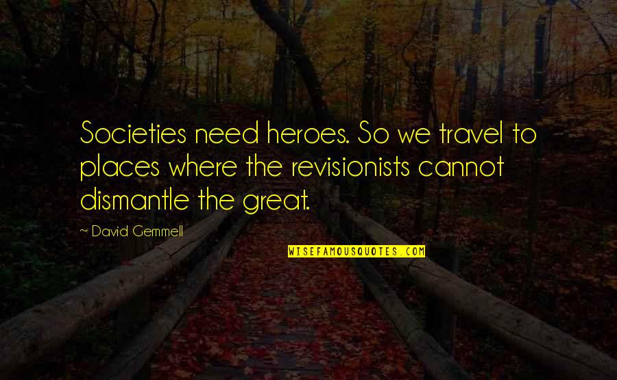 Great Societies Quotes By David Gemmell: Societies need heroes. So we travel to places