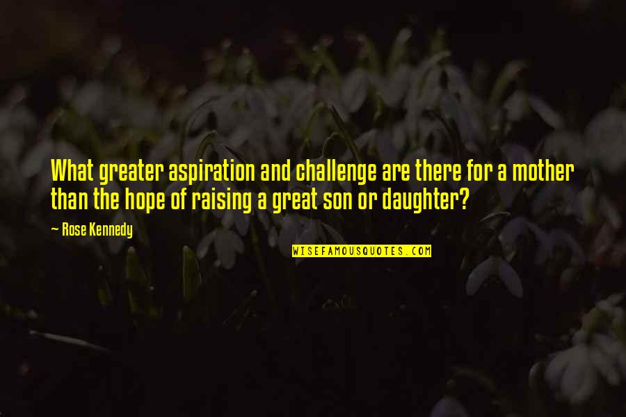 Great Son Quotes By Rose Kennedy: What greater aspiration and challenge are there for