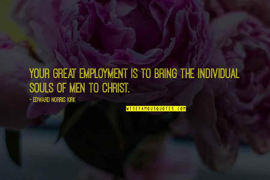 Great Souls Quotes By Edward Norris Kirk: Your great employment is to bring the individual