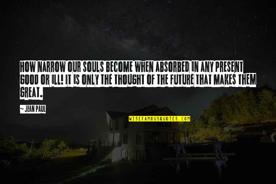 Great Souls Quotes By Jean Paul: How narrow our souls become when absorbed in