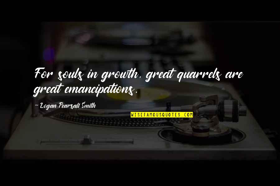 Great Souls Quotes By Logan Pearsall Smith: For souls in growth, great quarrels are great