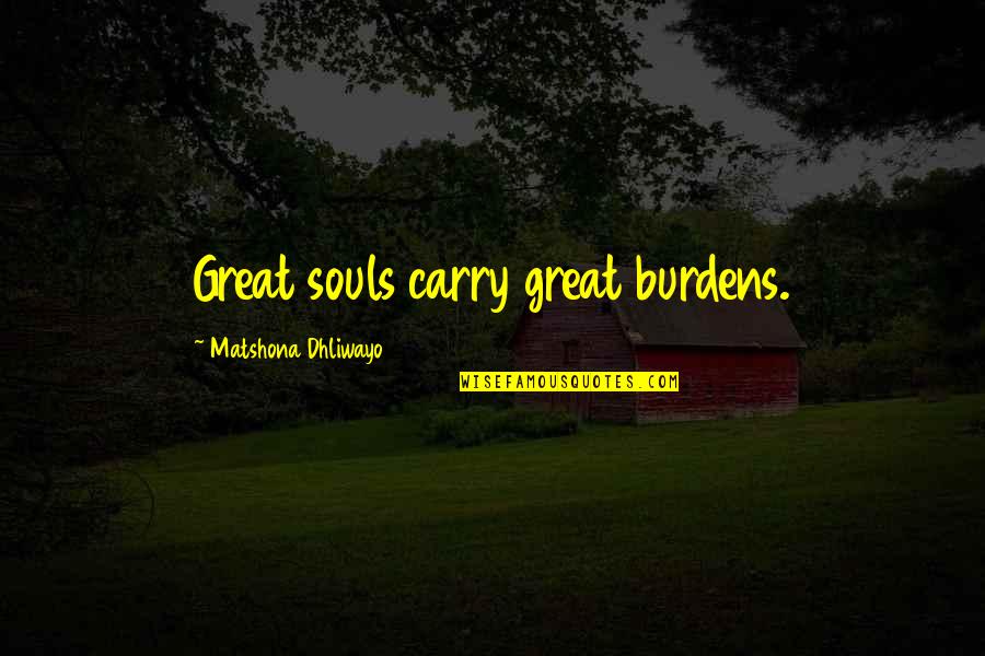 Great Souls Quotes By Matshona Dhliwayo: Great souls carry great burdens.